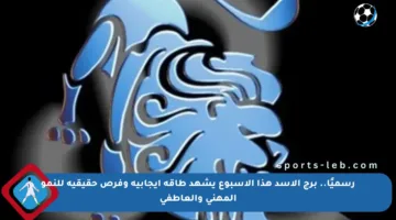 رسميًا.. برج الأسد هذا الأسبوع يشهد طاقة إيجابية وفرص حقيقية للنمو المهني والعاطفي